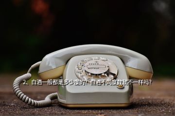 2、白酒一般都是多少度的？白酒不同度數(shù)就不一樣嗎？
