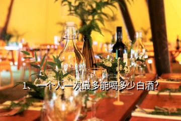 1、一個人一次最多能喝多少白酒？