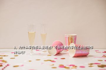 3、為什么李白那么愛喝酒？不會喝酒的李白還會被叫作詩仙嗎？