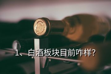1、白酒板塊目前咋樣？