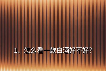1、怎么看一款白酒好不好？