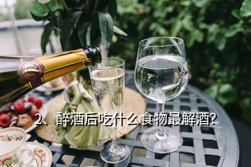 2、醉酒后吃什么食物最解酒？