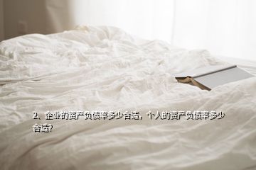 2、企業(yè)的資產(chǎn)負債率多少合適，個人的資產(chǎn)負債率多少合適？