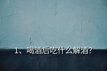 1、喝酒后吃什么解酒？