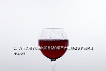 2、為什么喝了優(yōu)質(zhì)的醬香型白酒不會(huì)出現(xiàn)難受的感覺且不上頭？