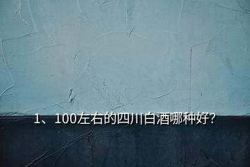 1、100左右的四川白酒哪種好？