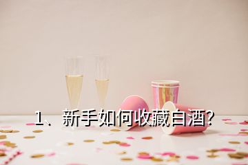 1、新手如何收藏白酒？