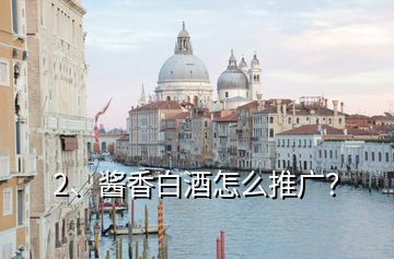2、醬香白酒怎么推廣？