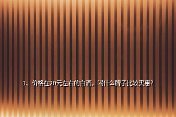 1、價(jià)格在20元左右的白酒，喝什么牌子比較實(shí)惠？