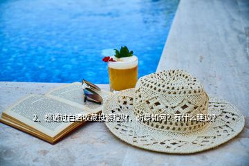 2、想通過白酒收藏投資理財，前景如何？有什么建議？