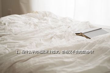 1、有什么平時喝起來上檔次，價格又不貴的白酒嗎？