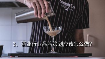 3、酒業(yè)行業(yè)品牌策劃應(yīng)該怎么做？