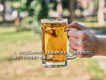 1、的中國(guó)有兩種酒，一是高端的茅臺(tái)，二是老百姓的二鍋頭，你覺(jué)得哪個(gè)是良心酒？