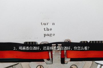 2、喝醬香白酒好，還是綿柔型白酒好，你怎么看？