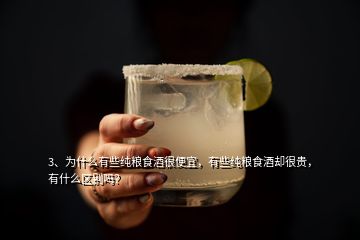 3、為什么有些純糧食酒很便宜，有些純糧食酒卻很貴，有什么區(qū)別嗎？