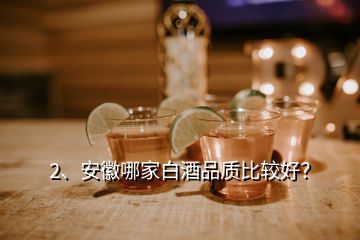 2、安徽哪家白酒品質比較好？