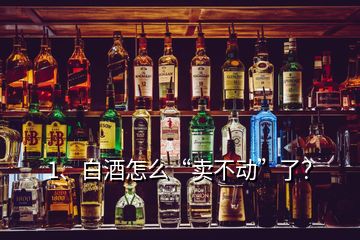 1、白酒怎么“賣不動”了？