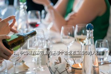 1、中國(guó)喝酒最厲害的是哪個(gè)省或者直轄市的人？