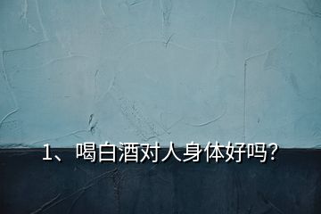 1、喝白酒對人身體好嗎？