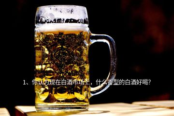1、你認為現(xiàn)在白酒市場上，什么香型的白酒好喝？
