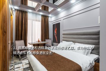 2、既然糧食酒和酒精酒化學(xué)成份都是乙醇，那為什么酒精酒會有害而糧食酒就沒害？
