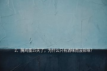 2、腌雞蛋15天了，為什么只有酒味而沒鹽味？