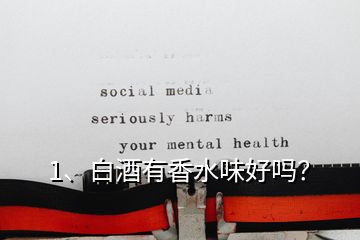 1、白酒有香水味好嗎？