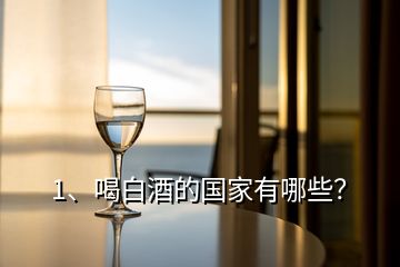 1、喝白酒的國(guó)家有哪些？