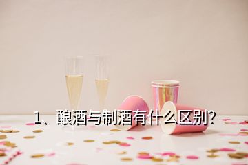 1、釀酒與制酒有什么區(qū)別？