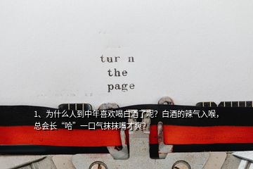 1、為什么人到中年喜歡喝白酒了呢？白酒的辣氣入喉，總會長“哈”一口氣抹抹嘴才爽？