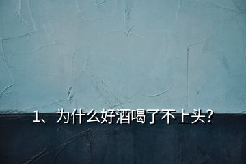 1、為什么好酒喝了不上頭？