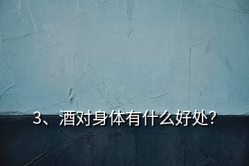 3、酒對身體有什么好處？