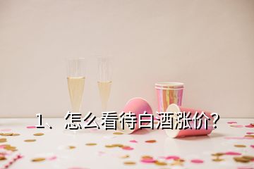 1、怎么看待白酒漲價(jià)？