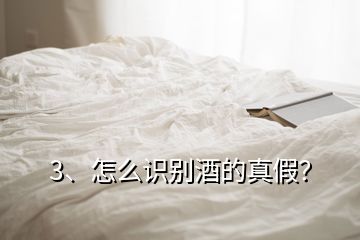 3、怎么識(shí)別酒的真假？