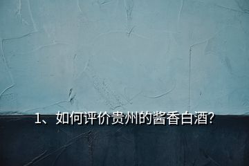 1、如何評(píng)價(jià)貴州的醬香白酒？
