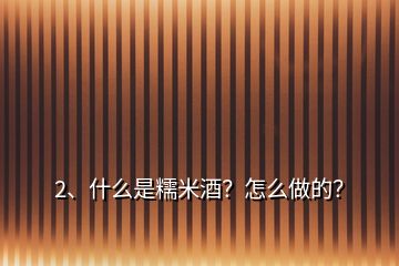 2、什么是糯米酒？怎么做的？