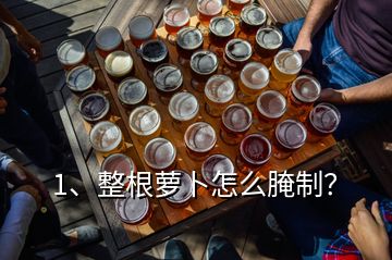 1、整根蘿卜怎么腌制？