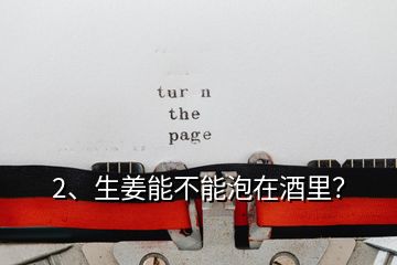2、生姜能不能泡在酒里？
