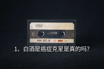 1、白酒是癌癥克星是真的嗎？