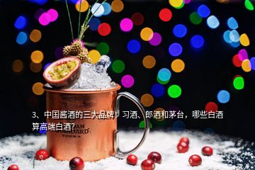 3、中國醬酒的三大品牌：習(xí)酒、郎酒和茅臺，哪些白酒算高端白酒？