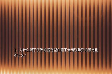 1、為什么喝了優(yōu)質(zhì)的醬香型白酒不會出現(xiàn)難受的感覺且不上頭？