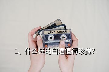 1、什么樣的白酒值得珍藏？