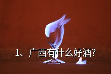 1、廣西有什么好酒？