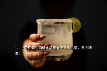 1、一瓶紅酒的酒精含量相當(dāng)于多少白酒，多少啤酒？
