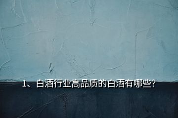 1、白酒行業(yè)高品質(zhì)的白酒有哪些？