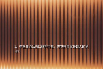 1、中國(guó)白酒品牌口碑排行榜，你覺(jué)得那家是最大的黑馬？
