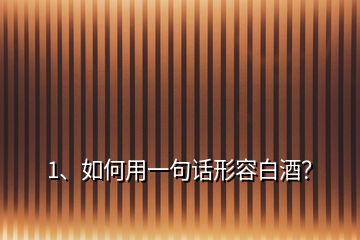1、如何用一句話形容白酒？