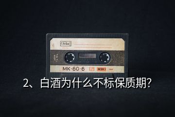 2、白酒為什么不標(biāo)保質(zhì)期？