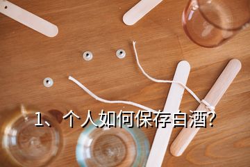 1、個人如何保存白酒？
