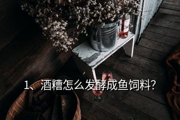 1、酒糟怎么發(fā)酵成魚飼料？